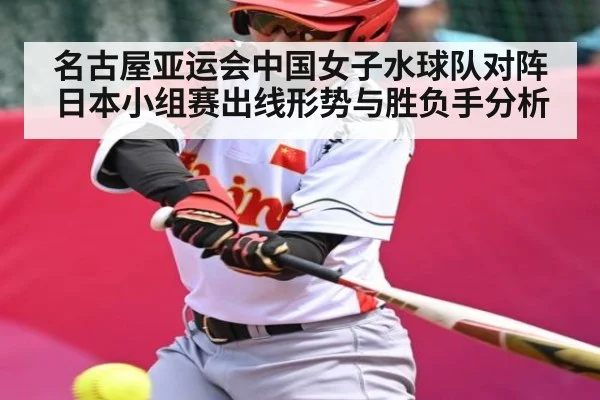名古屋亚运会中国女子水球队对阵日本小组赛出线形势与胜负手分析