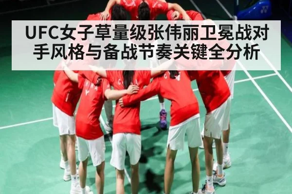 UFC女子草量级张伟丽卫冕战对手风格与备战节奏关键全分析