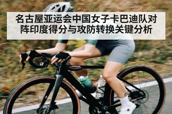 名古屋亚运会中国女子卡巴迪队对阵印度得分与攻防转换关键分析
